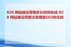 B2B 网站建设需要多长时间完成_B2B 网站建设需要注意哪些SEO优化技巧