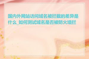 国内外网站访问域名被拦截的差异是什么_如何测试域名是否被防火墙拦截