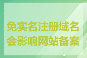 免实名注册域名会影响网站备案吗