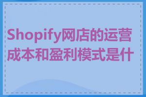 Shopify网店的运营成本和盈利模式是什么