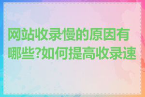 网站收录慢的原因有哪些?如何提高收录速度