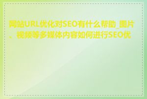 网站URL优化对SEO有什么帮助_图片、视频等多媒体内容如何进行SEO优化