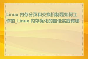 Linux 内存分页和交换机制是如何工作的_Linux 内存优化的最佳实践有哪些