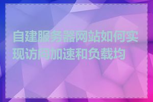 自建服务器网站如何实现访问加速和负载均衡