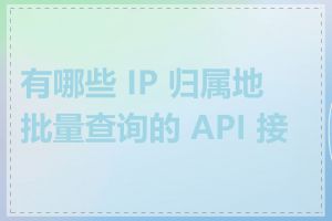 有哪些 IP 归属地批量查询的 API 接口