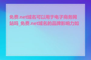 免费.net域名可以用于电子商务网站吗_免费.net域名的品牌影响力如何