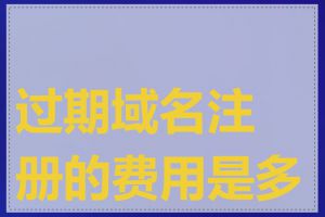 过期域名注册的费用是多少