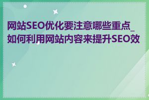网站SEO优化要注意哪些重点_如何利用网站内容来提升SEO效果