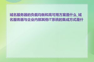 域名服务器的负载均衡和高可用方案是什么_域名服务器与企业内部其他IT系统的集成方式是什么