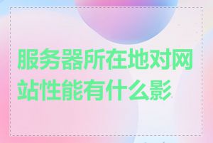 服务器所在地对网站性能有什么影响