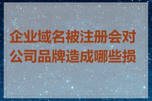 企业域名被注册会对公司品牌造成哪些损害