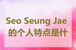 Seo Seung Jae 的个人特点是什么