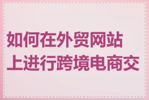 如何在外贸网站上进行跨境电商交易