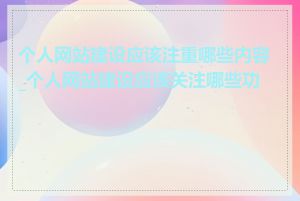 个人网站建设应该注重哪些内容_个人网站建设应该关注哪些功能