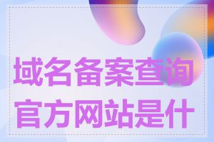 域名备案查询官方网站是什么