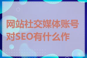 网站社交媒体账号对SEO有什么作用