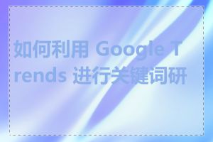 如何利用 Google Trends 进行关键词研究