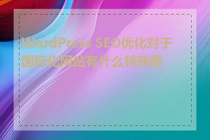 WordPress SEO优化对于国际化网站有什么特殊要求