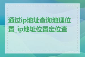 通过ip地址查询地理位置_ip地址位置定位查询