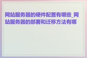 网站服务器的硬件配置有哪些_网站服务器的部署和迁移方法有哪些