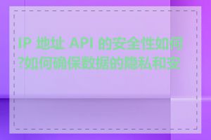 IP 地址 API 的安全性如何?如何确保数据的隐私和安全