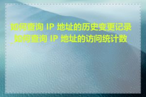 如何查询 IP 地址的历史变更记录_如何查询 IP 地址的访问统计数据