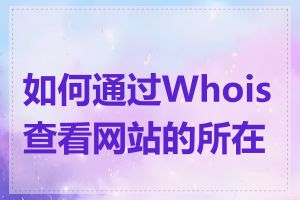 如何通过Whois查看网站的所在地