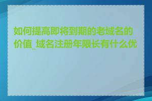 如何提高即将到期的老域名的价值_域名注册年限长有什么优势