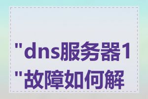 "dns服务器1"故障如何解决