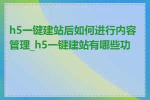 h5一键建站后如何进行内容管理_h5一键建站有哪些功能