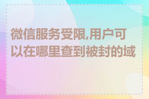 微信服务受限,用户可以在哪里查到被封的域名