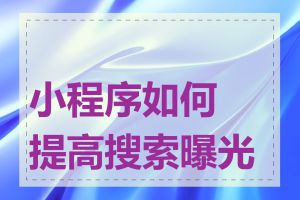 小程序如何提高搜索曝光度