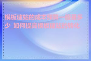模板建站的成本预算一般是多少_如何提高模板建站的转化率