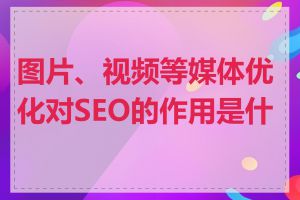 图片、视频等媒体优化对SEO的作用是什么
