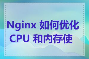 Nginx 如何优化 CPU 和内存使用