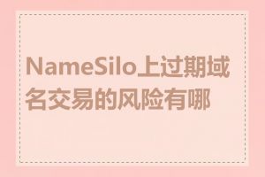 NameSilo上过期域名交易的风险有哪些