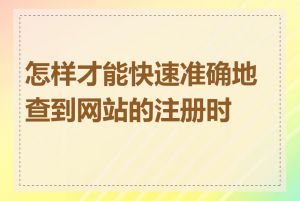 怎样才能快速准确地查到网站的注册时间