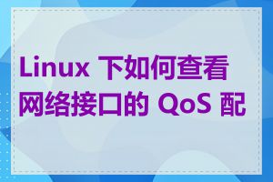 Linux 下如何查看网络接口的 QoS 配置