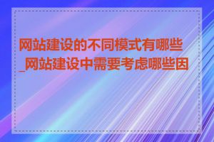 网站建设的不同模式有哪些_网站建设中需要考虑哪些因素