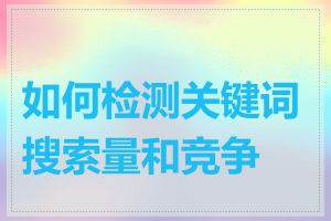 如何检测关键词搜索量和竞争度