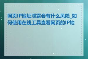 网页IP地址泄露会有什么风险_如何使用在线工具查看网页的IP地址