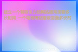 建立一个有吸引力的网站通常需要多长时间_一个电商网站建设需要多长时间