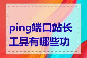 ping端口站长工具有哪些功能
