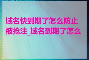 域名快到期了怎么防止被抢注_域名到期了怎么办