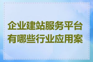企业建站服务平台有哪些行业应用案例