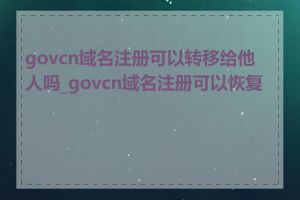 govcn域名注册可以转移给他人吗_govcn域名注册可以恢复吗