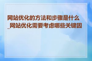 网站优化的方法和步骤是什么_网站优化需要考虑哪些关键因素