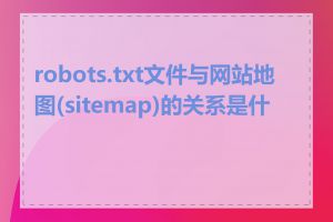 robots.txt文件与网站地图(sitemap)的关系是什么