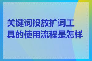 关键词投放扩词工具的使用流程是怎样的