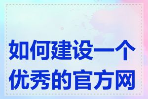 如何建设一个优秀的官方网站